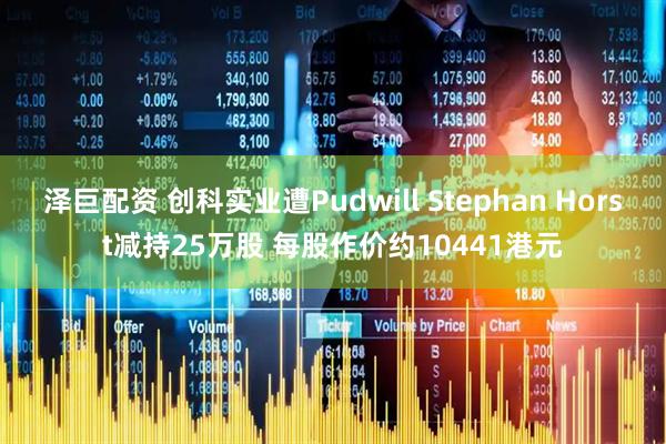 泽巨配资 创科实业遭Pudwill Stephan Horst减持25万股 每股作价约10441港元