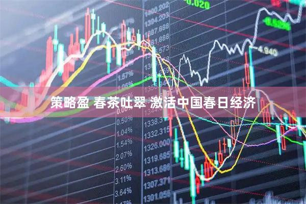 策略盈 春茶吐翠 激活中国春日经济
